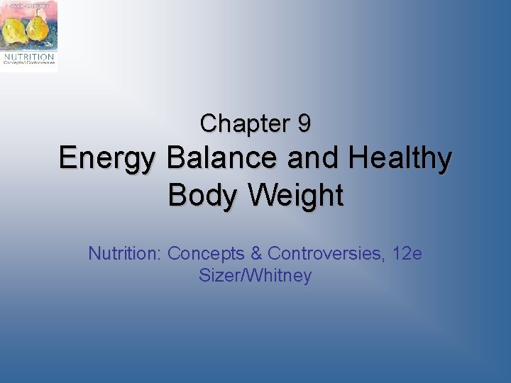 Chapter 9 Energy Balance and Healthy Body Weight Nutrition: Concepts & Controversies, 12 e