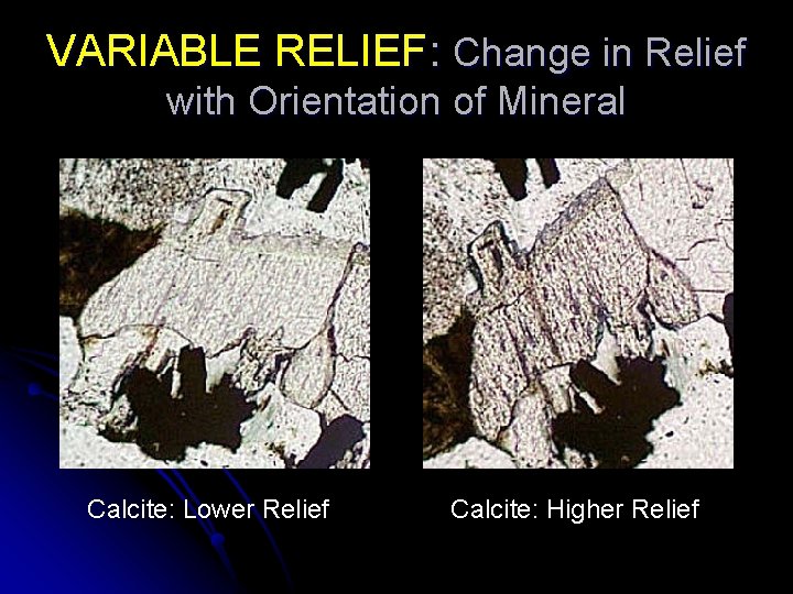 VARIABLE RELIEF: Change in Relief with Orientation of Mineral Calcite: Lower Relief Calcite: Higher VARIABLE RELIEF: Change in Relief with Orientation of Mineral Calcite: Lower Relief Calcite: Higher