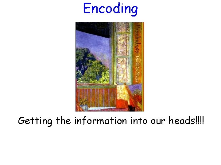 Encoding Getting the information into our heads!!!! 