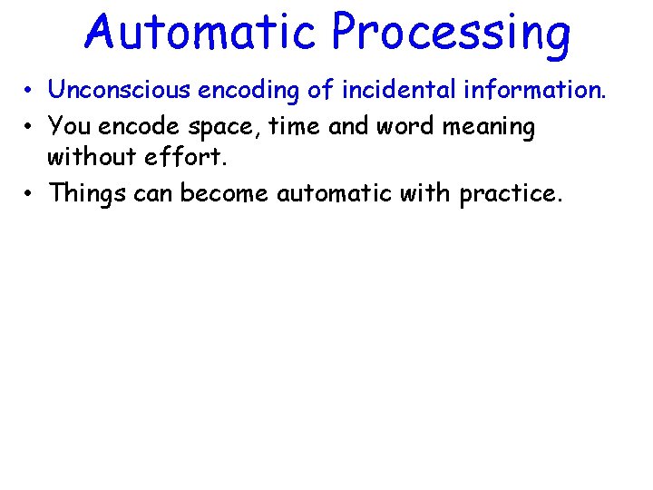 Automatic Processing • Unconscious encoding of incidental information. • You encode space, time and