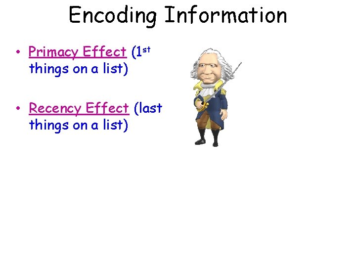 Encoding Information • Primacy Effect (1 st things on a list) • Recency Effect