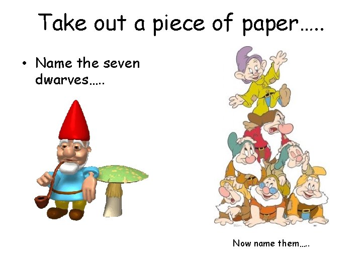 Take out a piece of paper…. . • Name the seven dwarves…. . Now