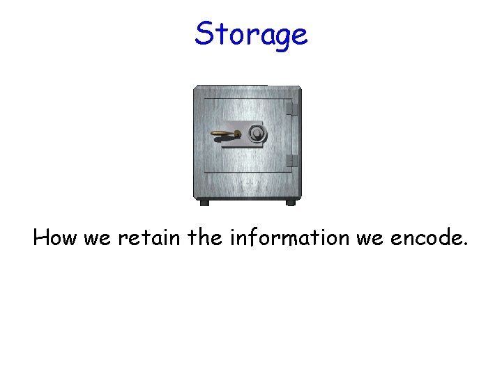 Storage How we retain the information we encode. 