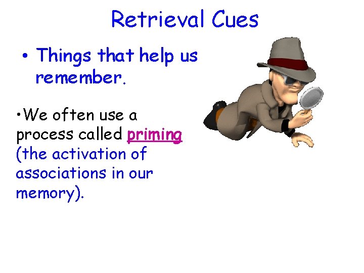 Retrieval Cues • Things that help us remember. • We often use a process