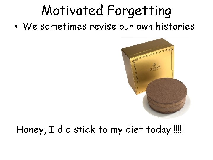 Motivated Forgetting • We sometimes revise our own histories. Honey, I did stick to