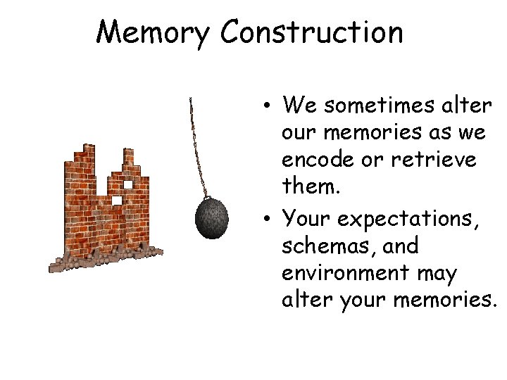 Memory Construction • We sometimes alter our memories as we encode or retrieve them.