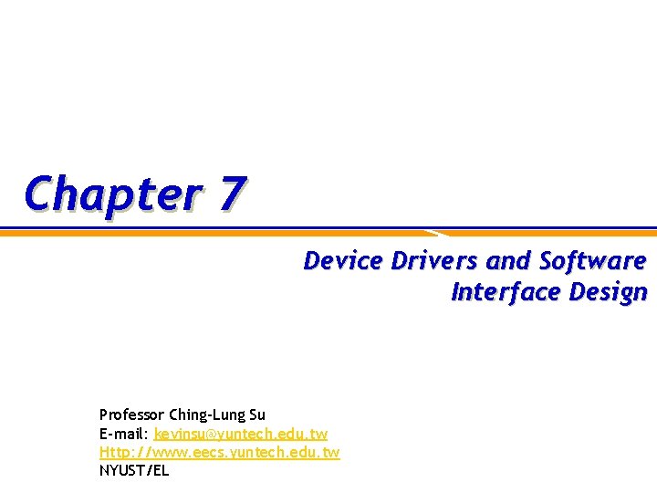 Chapter 7 Device Drivers and Software Interface Design Professor Ching-Lung Su E-mail: kevinsu@yuntech. edu.