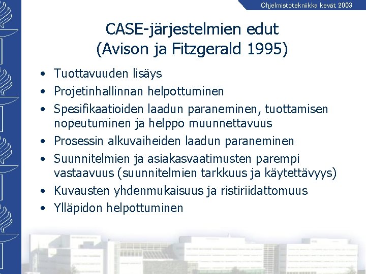 Ohjelmistotekniikka kevät 2003 CASE-järjestelmien edut (Avison ja Fitzgerald 1995) • Tuottavuuden lisäys • Projetinhallinnan