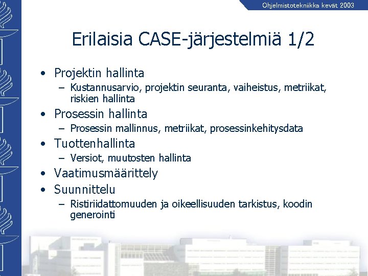 Ohjelmistotekniikka kevät 2003 Erilaisia CASE-järjestelmiä 1/2 • Projektin hallinta – Kustannusarvio, projektin seuranta, vaiheistus,