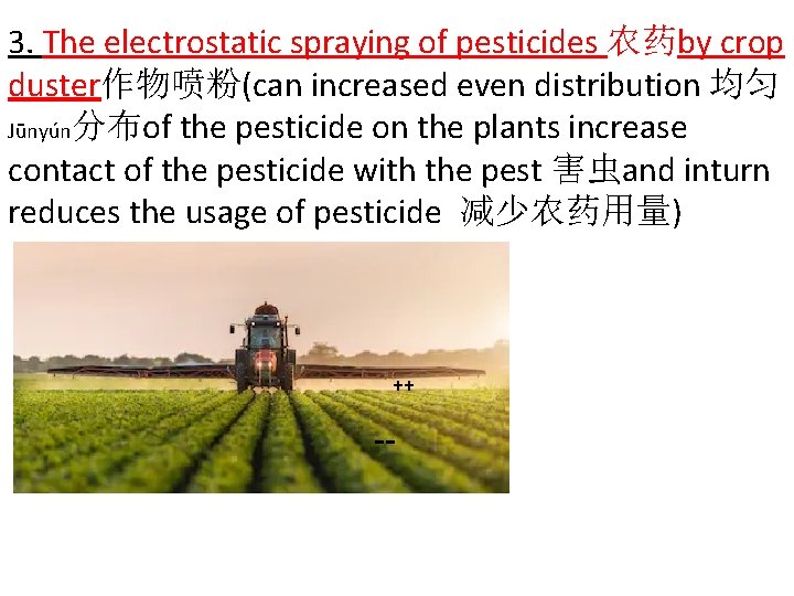 3. The electrostatic spraying of pesticides 农药by crop duster作物喷粉(can increased even distribution 均匀 Jūnyún分布of