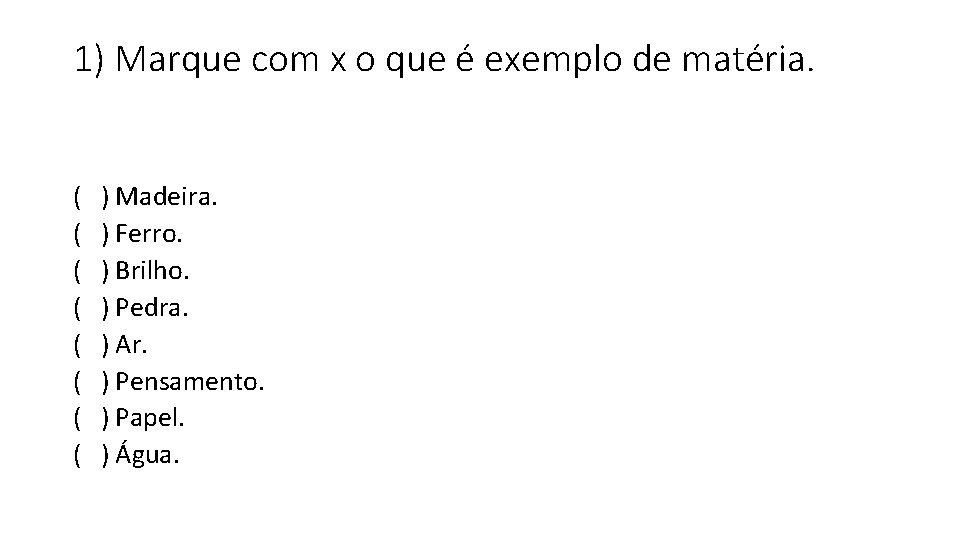 1) Marque com x o que é exemplo de matéria. ( ) Madeira. (