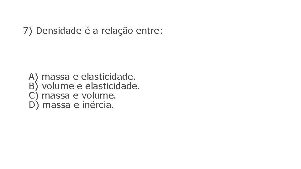 7) Densidade é a relação entre: A) massa e elasticidade. B) volume e elasticidade.