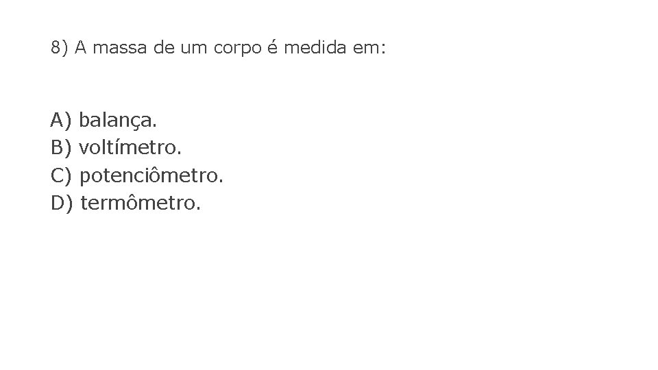 8) A massa de um corpo é medida em: A) balança. B) voltímetro. C)