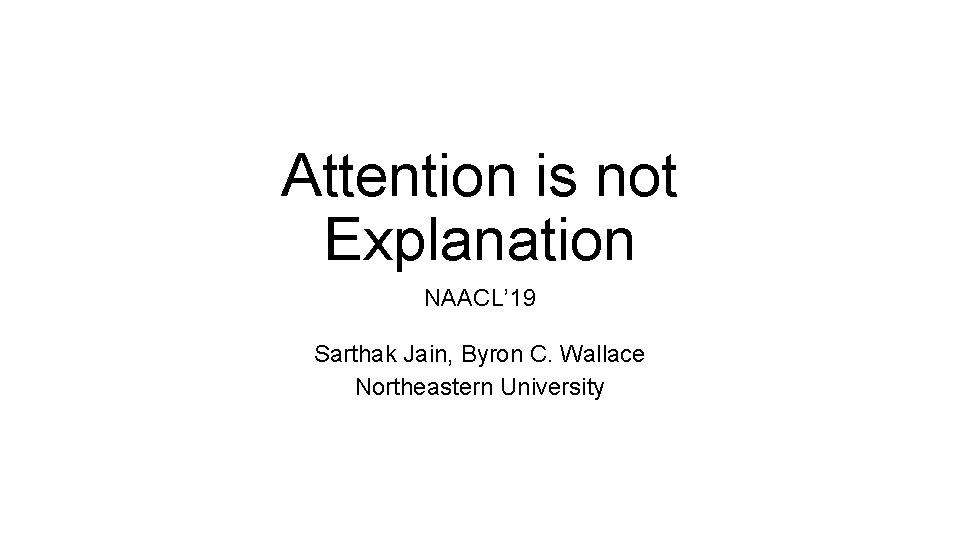 Attention is not Explanation NAACL’ 19 Sarthak Jain, Byron C. Wallace Northeastern University 