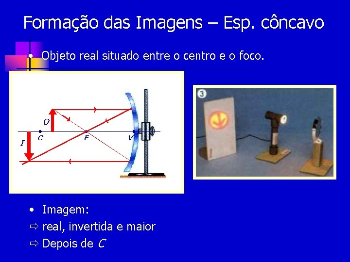 Formação das Imagens – Esp. côncavo • Objeto real situado entre o centro e