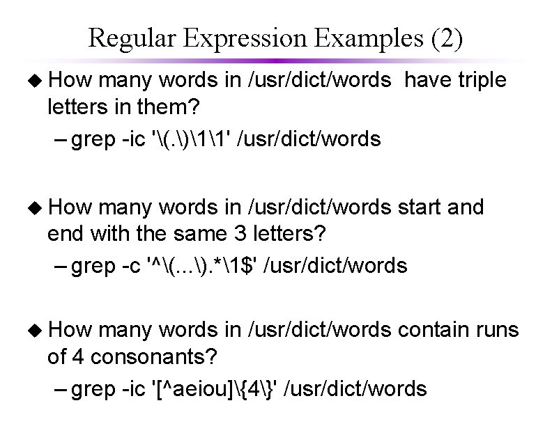 Regular Expression Examples (2) u How many words in /usr/dict/words have triple letters in