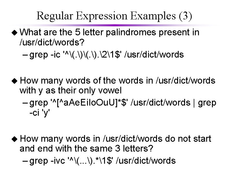 Regular Expression Examples (3) u What are the 5 letter palindromes present in /usr/dict/words?