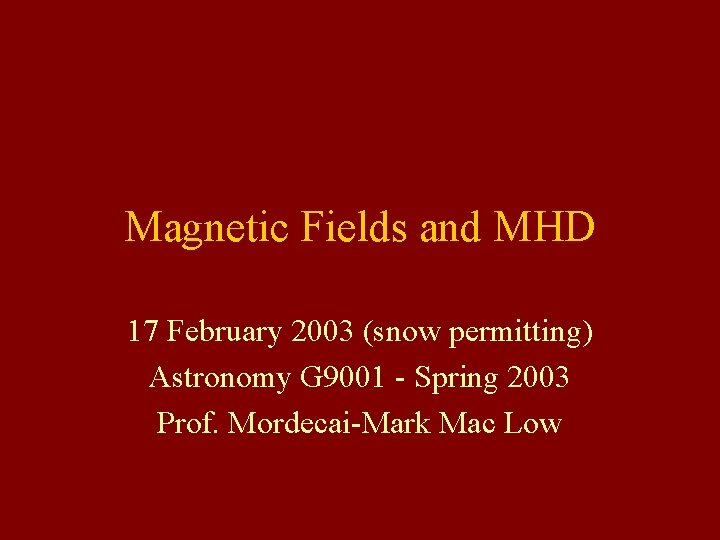 Magnetic Fields and MHD 17 February 2003 (snow permitting) Astronomy G 9001 - Spring