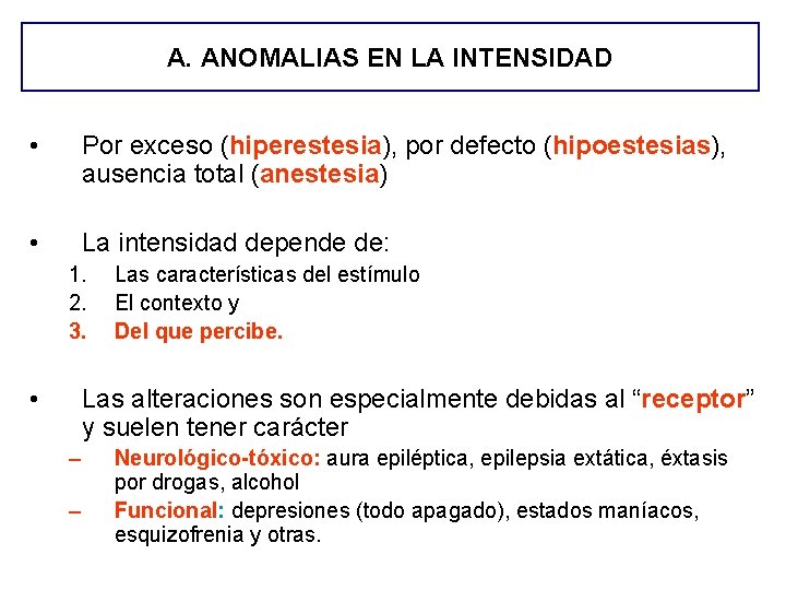A. ANOMALIAS EN LA INTENSIDAD • Por exceso (hiperestesia), por defecto (hipoestesias), ausencia total A. ANOMALIAS EN LA INTENSIDAD • Por exceso (hiperestesia), por defecto (hipoestesias), ausencia total