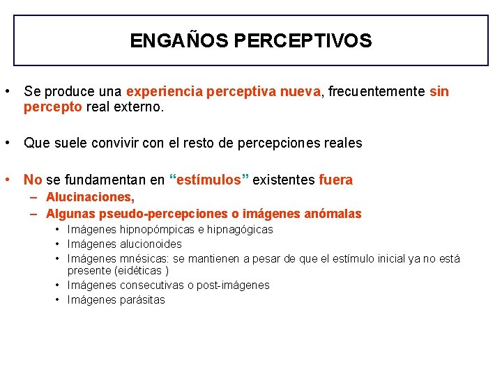 ENGAÑOS PERCEPTIVOS • Se produce una experiencia perceptiva nueva, frecuentemente sin percepto real externo. ENGAÑOS PERCEPTIVOS • Se produce una experiencia perceptiva nueva, frecuentemente sin percepto real externo.