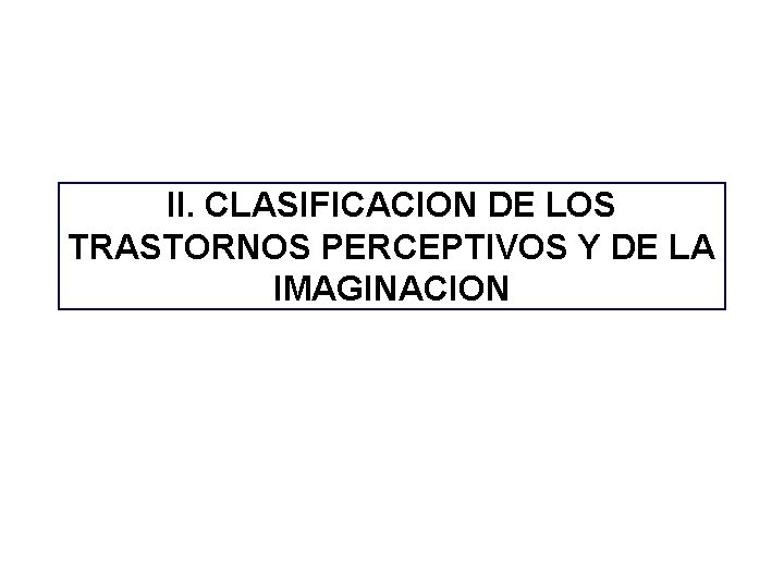 II. CLASIFICACION DE LOS TRASTORNOS PERCEPTIVOS Y DE LA IMAGINACION II. CLASIFICACION DE LOS TRASTORNOS PERCEPTIVOS Y DE LA IMAGINACION