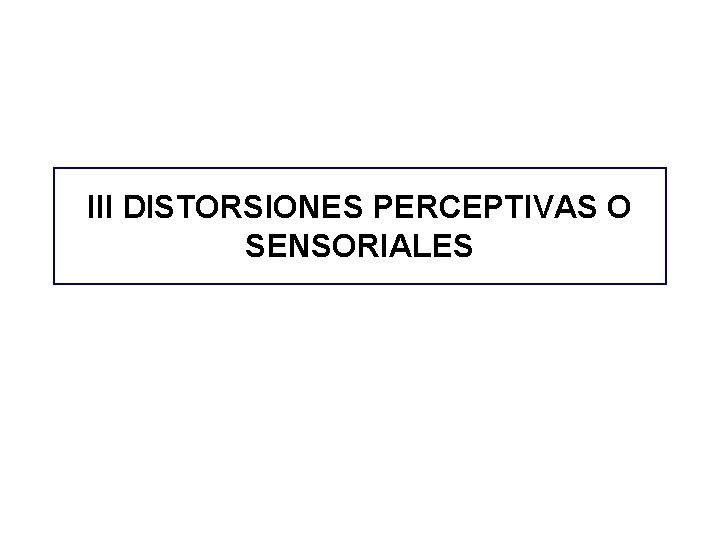 III DISTORSIONES PERCEPTIVAS O SENSORIALES III DISTORSIONES PERCEPTIVAS O SENSORIALES