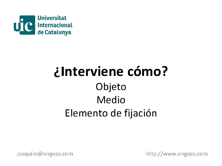 ¿Interviene cómo? Objeto Medio Elemento de fijación joaquim@anguas. com http: //www. anguas. com 