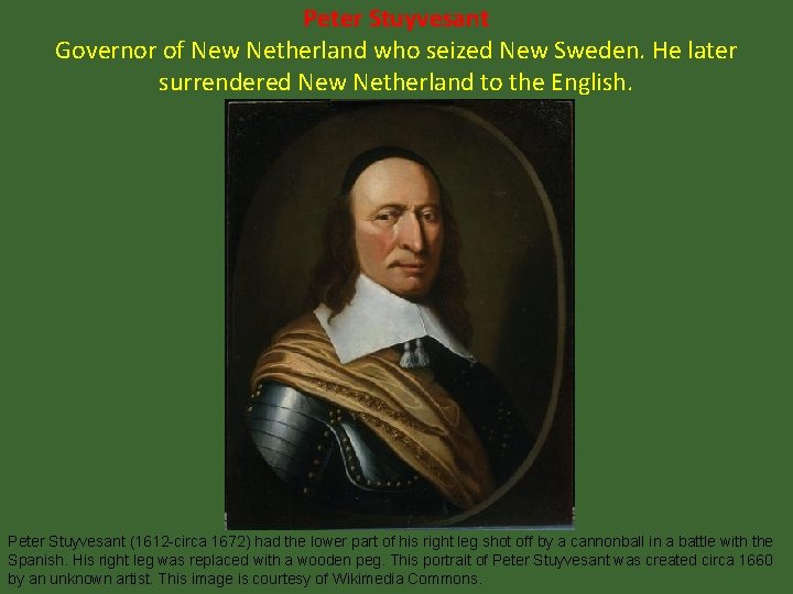 Peter Stuyvesant Governor of New Netherland who seized New Sweden. He later surrendered New