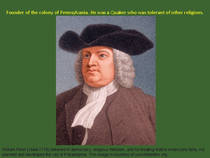 Founder of the colony of Pennsylvania. He was a Quaker who was tolerant of