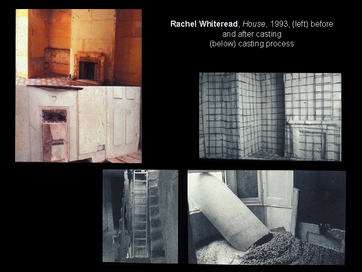 Rachel Whiteread, House, 1993, (left) before and after casting (below) casting process 