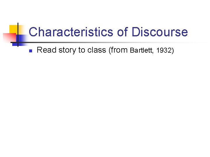 Characteristics of Discourse n Read story to class (from Bartlett, 1932) 