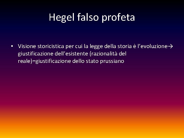 Hegel falso profeta • Visione storicistica per cui la legge della storia è l’evoluzione→