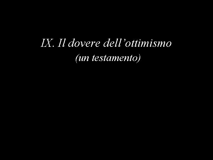 IX. Il dovere dell’ottimismo (un testamento) 