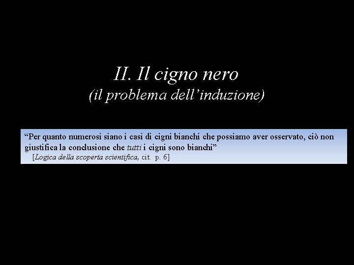 II. Il cigno nero (il problema dell’induzione) “Per quanto numerosi siano i casi di