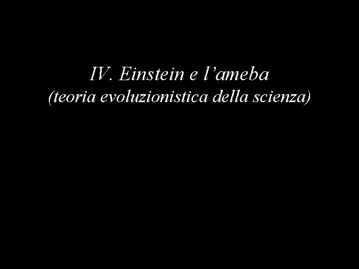 IV. Einstein e l’ameba (teoria evoluzionistica della scienza) 