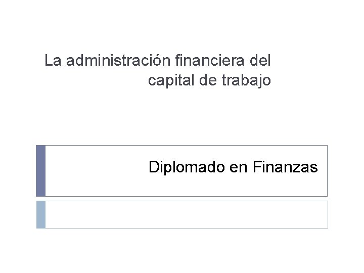 La administración financiera del capital de trabajo Diplomado en Finanzas 