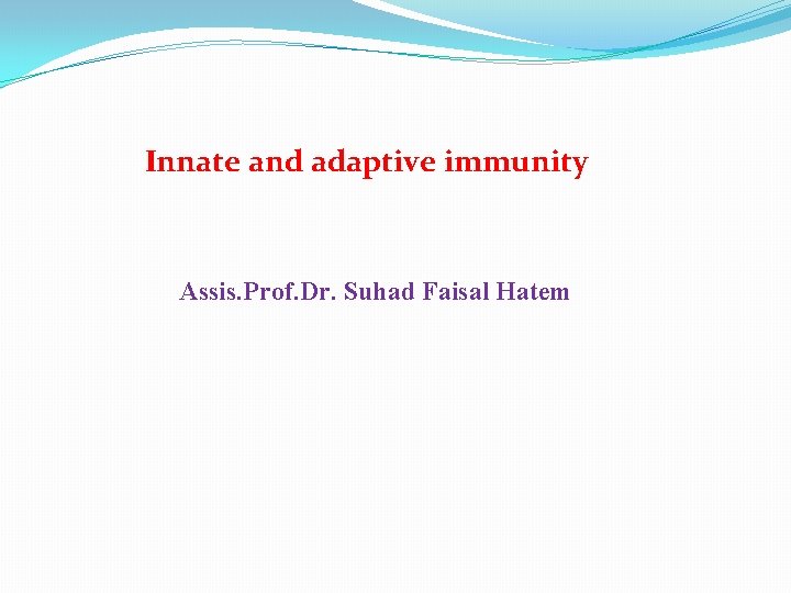 Innate and adaptive immunity Assis. Prof. Dr. Suhad Faisal Hatem 