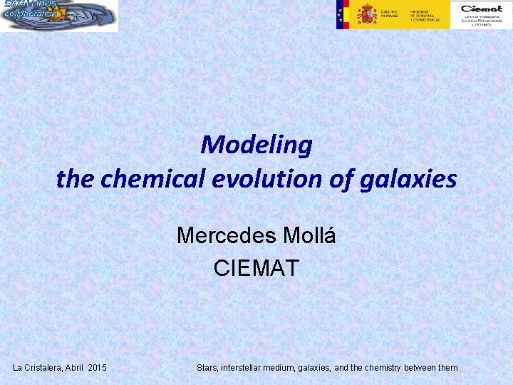 Modeling the chemical evolution of galaxies Mercedes Mollá CIEMAT La Cristalera, Abril 2015 Stars,