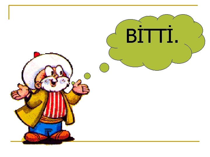 BİTTİ. 