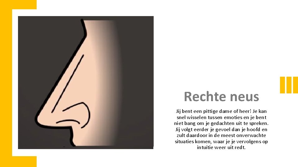 Rechte neus Jij bent een pittige dame of heer! Je kan snel wisselen tussen