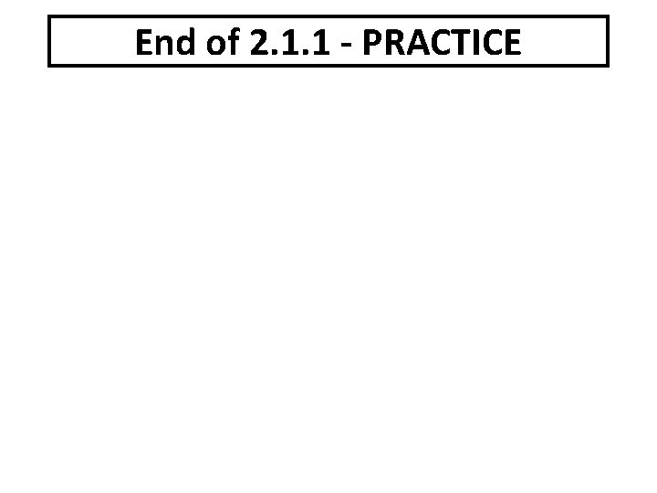 End of 2. 1. 1 - PRACTICE 