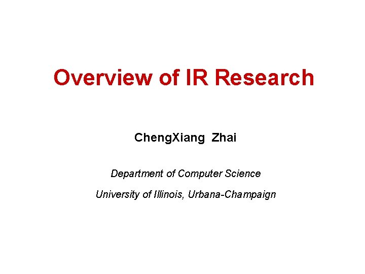 Overview of IR Research Cheng. Xiang Zhai Department of Computer Science University of Illinois,