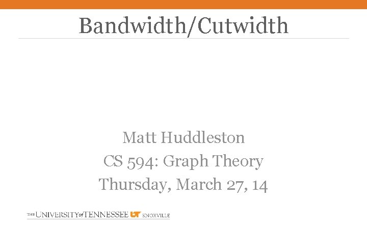 Bandwidth/Cutwidth Matt Huddleston CS 594: Graph Theory Thursday, March 27, 14 
