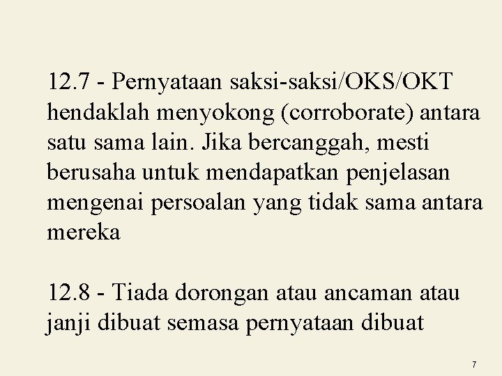 12. 7 - Pernyataan saksi-saksi/OKS/OKT hendaklah menyokong (corroborate) antara satu sama lain. Jika bercanggah,