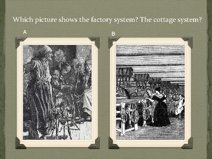 Which picture shows the factory system? The cottage system? A B 