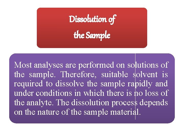 Dissolution of the Sample Most analyses are performed on solutions of the sample. Therefore,