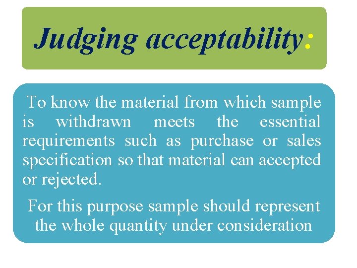 Judging acceptability: To know the material from which sample is withdrawn meets the essential