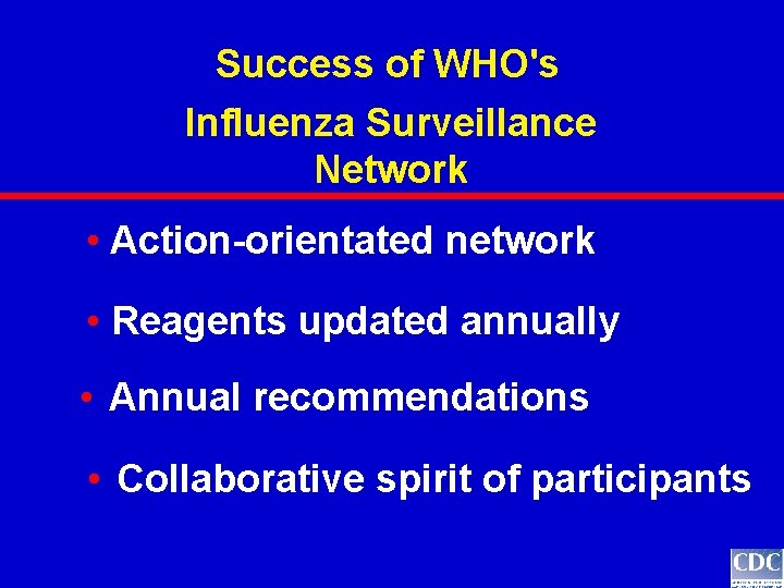 Success of WHO's Influenza Surveillance Network • Action-orientated network • Reagents updated annually • Success of WHO's Influenza Surveillance Network • Action-orientated network • Reagents updated annually •