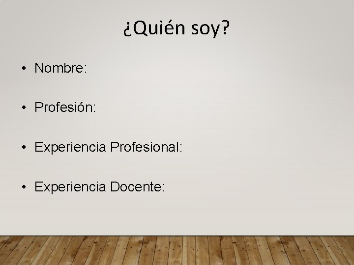 ¿Quién soy? • Nombre: • Profesión: • Experiencia Profesional: • Experiencia Docente: 