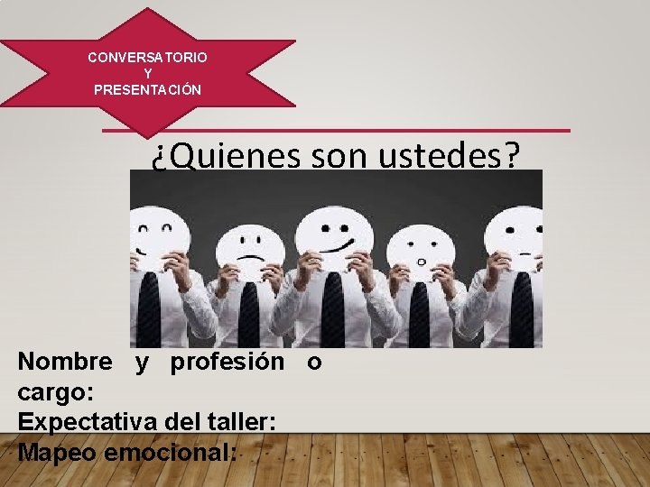 CONVERSATORIO Y PRESENTACIÓN ¿Quienes son ustedes? Nombre y profesión o cargo: Expectativa del taller: